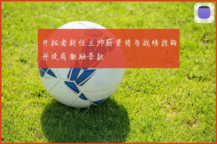 开拓者新任主帅薪资将与战绩挂钩并设有激励条款