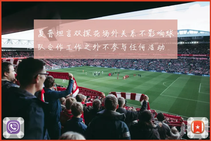 夏普坦言双探花场外关系不影响球队合作工作之外不参与任何活动