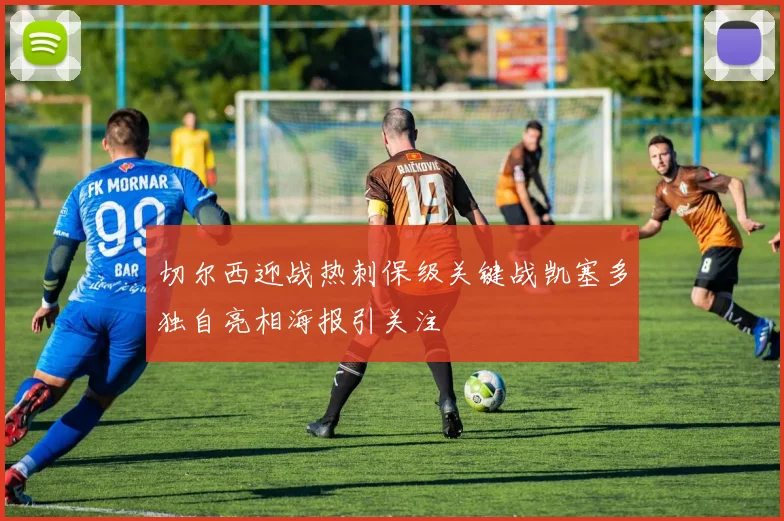 切尔西迎战热刺保级关键战凯塞多独自亮相海报引关注
