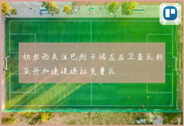 切尔西关注巴列卡诺左后卫查瓦利亚并加速追逐拉克鲁瓦
