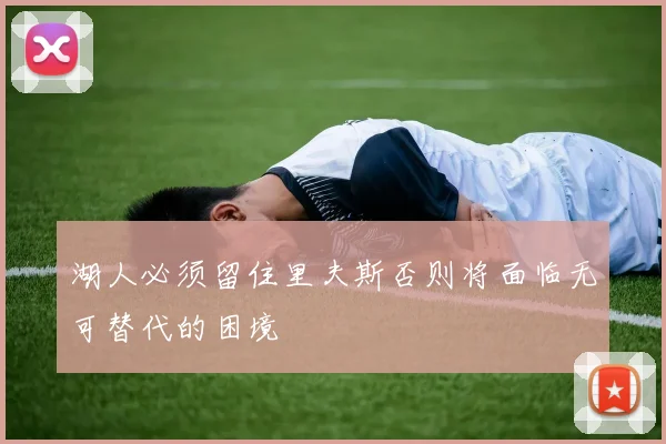 湖人必须留住里夫斯否则将面临无可替代的困境