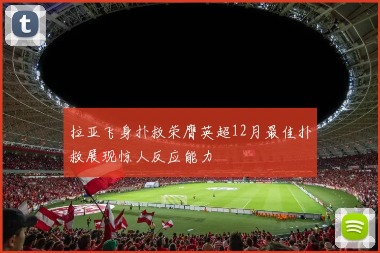 拉亚飞身扑救荣膺英超12月最佳扑救展现惊人反应能力