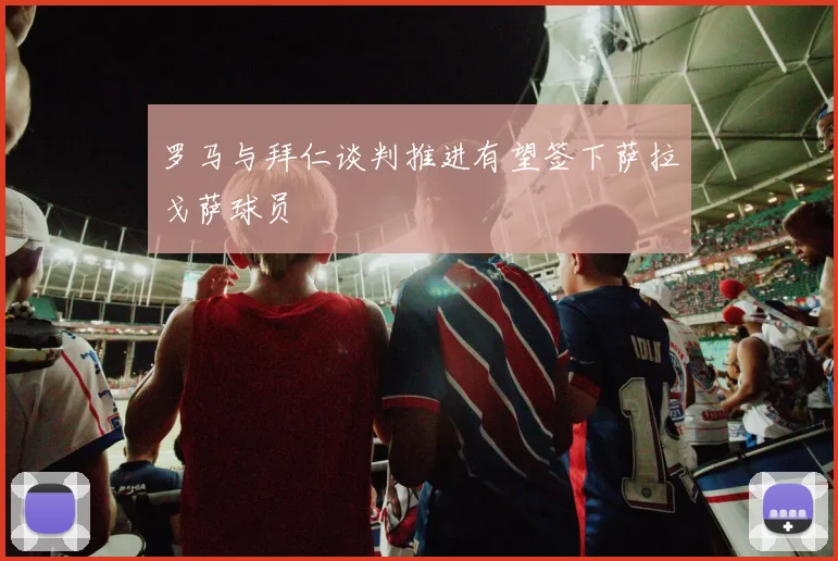 罗马与拜仁谈判推进有望签下萨拉戈萨球员