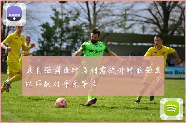 康利强调面对马刺需提升对抗强度以匹配对手竞争力