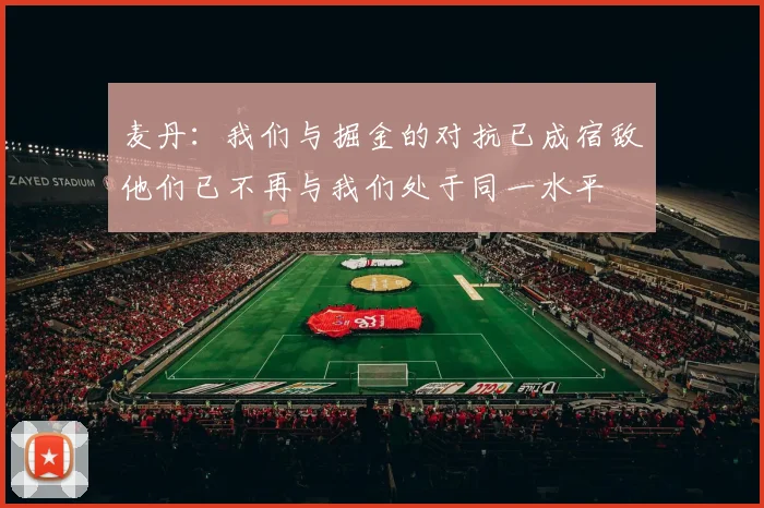 麦丹：我们与掘金的对抗已成宿敌他们已不再与我们处于同一水平