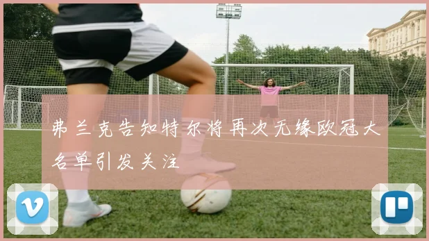 弗兰克告知特尔将再次无缘欧冠大名单引发关注