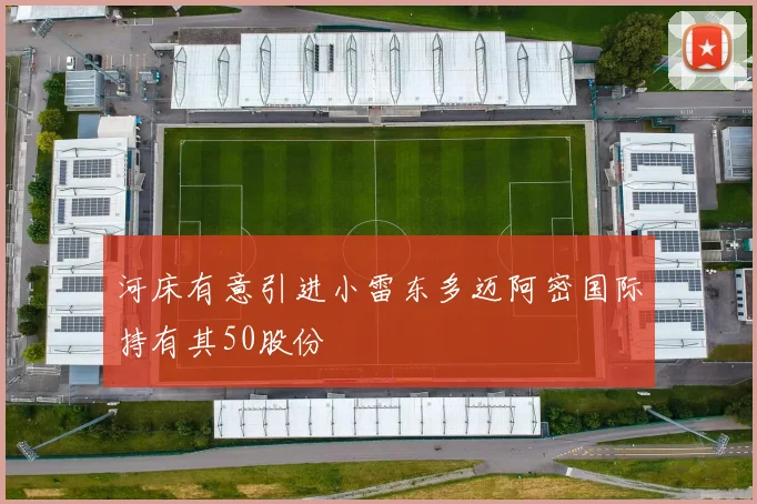 河床有意引进小雷东多迈阿密国际持有其50股份