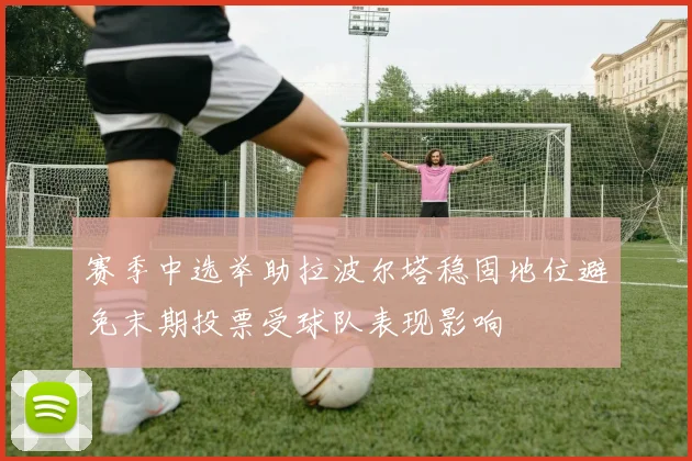 赛季中选举助拉波尔塔稳固地位避免末期投票受球队表现影响